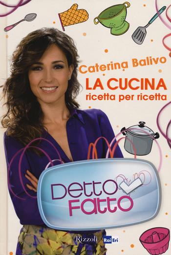 Detto Fatto. La cucina ricetta per ricetta. Ediz. illustrata - Caterina Balivo - Libro Rizzoli 2014, Varia | Libraccio.it
