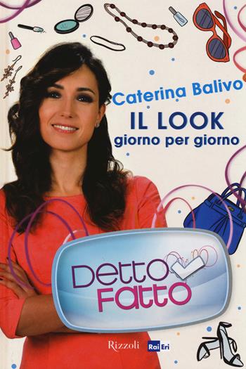 Detto Fatto. Il look giorno per giorno - Caterina Balivo - Libro Rizzoli 2014, Varia | Libraccio.it