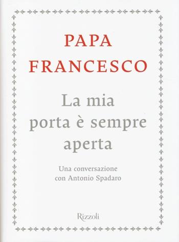 La mia porta è sempre aperta. Una conversazione con Antonio Spadaro - Francesco (Jorge Mario Bergoglio), Antonio Spadaro - Libro Rizzoli 2013, Saggi stranieri | Libraccio.it