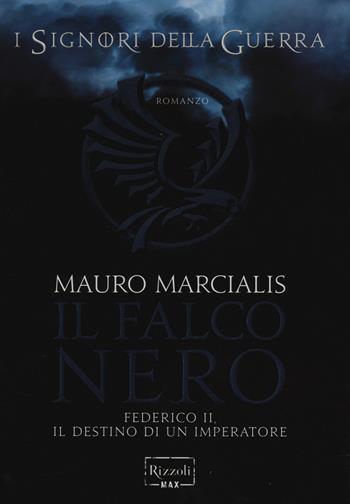 Il falco nero. Federico II, il destino di un imperatore. I signori della guerra - Mauro Marcialis - Libro Rizzoli 2014, Rizzoli Max | Libraccio.it