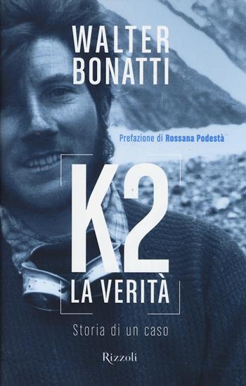 K2. La verità. Storia di un caso - Walter Bonatti - Libro Rizzoli 2014, Di tutto di più | Libraccio.it