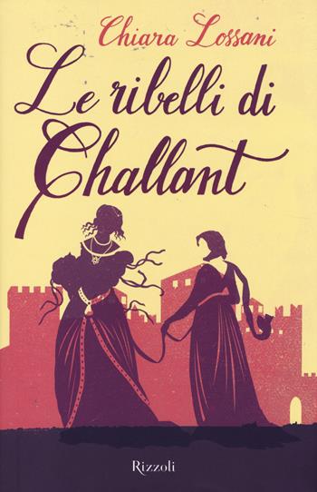 Le ribelli di Challant - Chiara Lossani - Libro Rizzoli 2014 | Libraccio.it