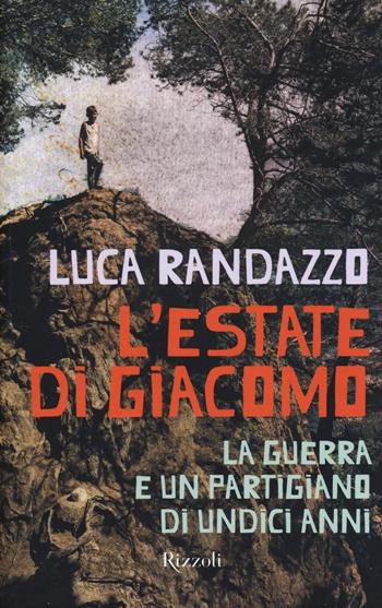 L'estate di Giacomo. La guerra e un partigiano di undici anni - Luca Randazzo - Libro Rizzoli 2014 | Libraccio.it