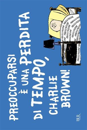 Preoccuparsi è una perdita di tempo, Charlie Brown - Charles M. Schulz - Libro Rizzoli 2013, BUR Varia | Libraccio.it