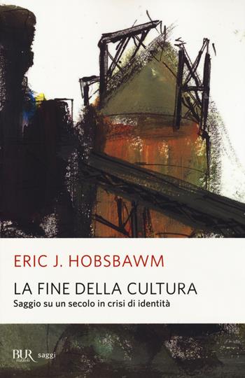 La fine della cultura. Saggio su un secolo in crisi d'identità. Ediz. illustrata - Eric J. Hobsbawm - Libro Rizzoli 2014, BUR Saggi | Libraccio.it