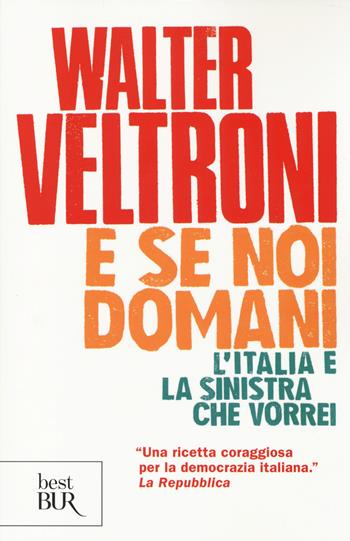 E se noi domani. L'Italia e la sinistra che vorrei - Walter Veltroni - Libro Rizzoli 2014, BUR Best BUR | Libraccio.it