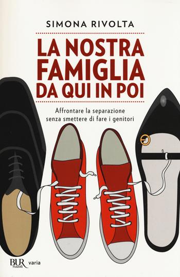 La nostra famiglia da qui in poi. Affrontare la separazione senza smettere di fare i genitori - Simona Rivolta - Libro Rizzoli 2014, BUR Varia | Libraccio.it
