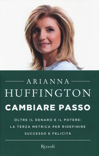 Cambiare passo. Oltre il denaro e il potere: la terza metrica per ridefinire successo e felicità - Arianna Huffington - Libro Rizzoli 2014 | Libraccio.it