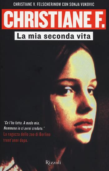 Christiane F. La mia seconda vita - Christiane V. Felscherinow, Sonja Vukovic - Libro Rizzoli 2014, Saggi stranieri | Libraccio.it