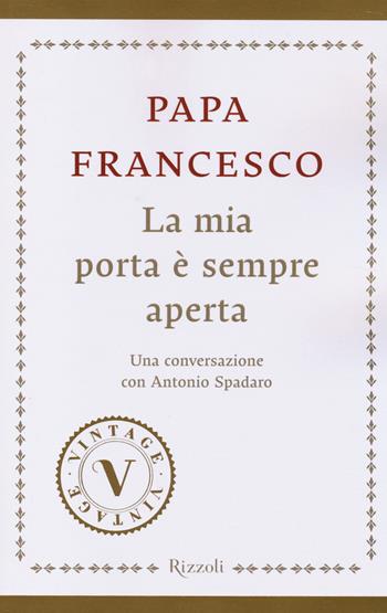 La mia porta è sempre aperta. Una conversazione con Antonio Spadaro - Francesco (Jorge Mario Bergoglio), Antonio Spadaro - Libro Rizzoli 2014, Vintage | Libraccio.it