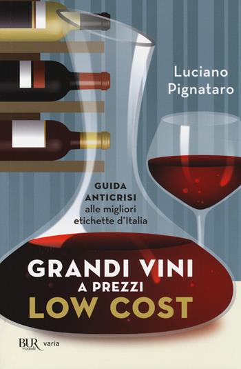 Grandi vini a prezzi low cost. Guida anticrisi alle migliori etichette d'Italia - Luciano Pignataro - Libro Rizzoli 2014, BUR Varia | Libraccio.it