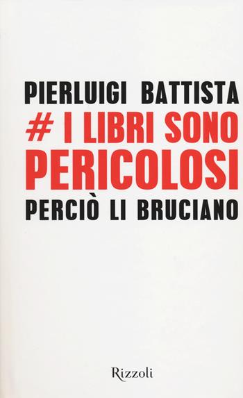 I libri sono pericolosi. Perciò li bruciano - Pierluigi Battista - Libro Rizzoli 2014 | Libraccio.it