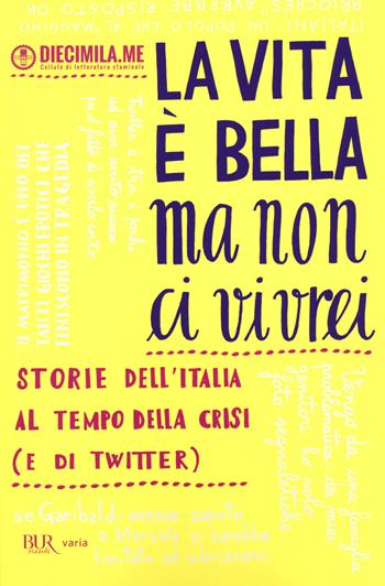 La vita è bella ma non ci vivrei. Storie dell'Italia al tempo della crisi (e di Twitter)  - Libro Rizzoli 2014, BUR Varia | Libraccio.it