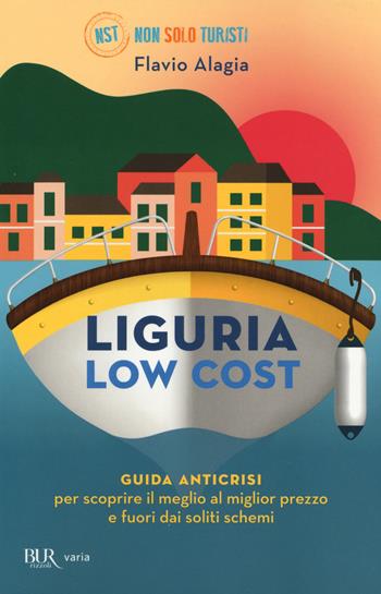 Liguria low cost. Guida anticrisi per scoprire il meglio al miglior prezzo e fuori dai soliti schemi - Flavio Alagia - Libro Rizzoli 2014, BUR Varia | Libraccio.it