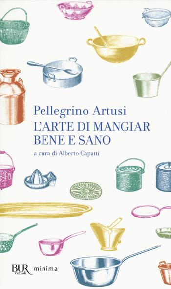 L'arte di mangiar bene e sano - Pellegrino Artusi - Libro Rizzoli 2014, BUR Minima | Libraccio.it
