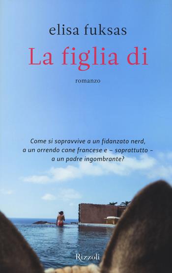 La figlia di - Elisa Fuksas - Libro Rizzoli 2014, Varia narrativa italiana | Libraccio.it