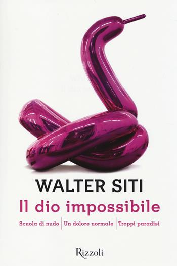 Il dio impossibile: Scuola di nudo-Un dolore normale-Troppi paradisi - Walter Siti - Libro Rizzoli 2014, Scala italiani | Libraccio.it