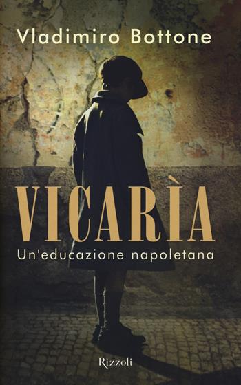 Vicarìa. Un'educazione napoletana - Vladimiro Bottone - Libro Rizzoli 2015, Rizzoli narrativa | Libraccio.it