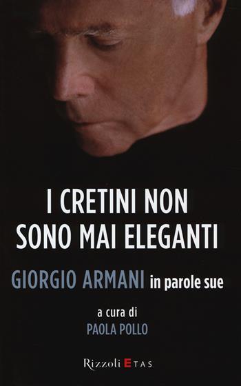 I cretini non sono mai eleganti. Giorgio Armani in parole sue - Giorgio Armani - Libro Rizzoli 2014, ETAS Management | Libraccio.it