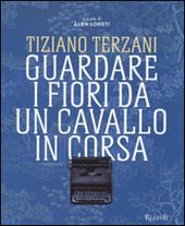 Tiziano Terzani. Guardare i fiori da un cavallo in corsa. Ediz. illustrata