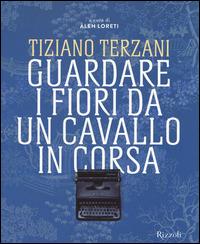 Tiziano Terzani. Guardare i fiori da un cavallo in corsa. Ediz. illustrata  - Libro Rizzoli 2014, Varia illustrati | Libraccio.it