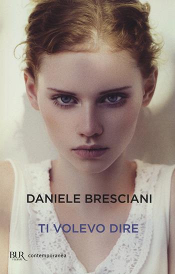 Ti volevo dire - Daniele Bresciani - Libro Rizzoli 2014, BUR Contemporanea | Libraccio.it