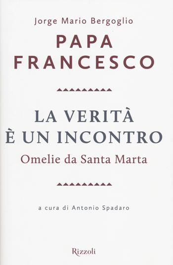 La verità è un incontro. Omelie da Santa Marta - Francesco (Jorge Mario Bergoglio) - Libro Rizzoli 2014, Saggi stranieri | Libraccio.it