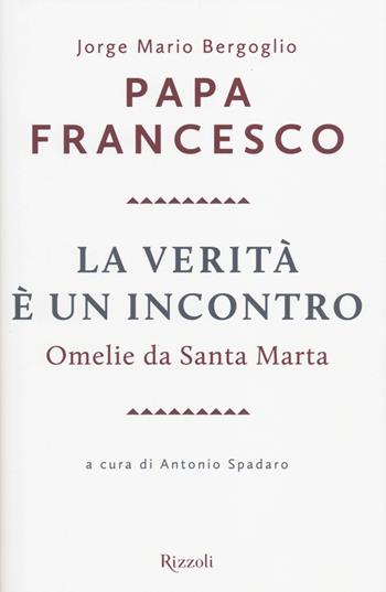 La verità è un incontro. Omelie da Santa Marta - Francesco (Jorge Mario Bergoglio) - Libro Rizzoli 2014, Saggi stranieri | Libraccio.it