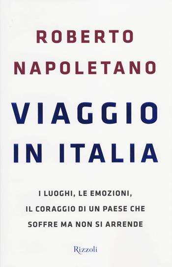 Viaggio in Italia. I luoghi, le emozioni, il coraggio di un Paese che soffre ma non si arrende - Roberto Napoletano - Libro Rizzoli 2014, Saggi italiani | Libraccio.it