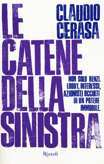 Le catene della sinistra. Non solo Renzi. Lobby, interessi, azionisti occulti di un potere immobile - Claudio Cerasa - Libro Rizzoli 2014, Saggi italiani | Libraccio.it