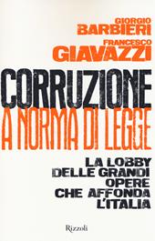 Corruzione a norma di legge. La lobby delle grandi opere che affonda l'Italia