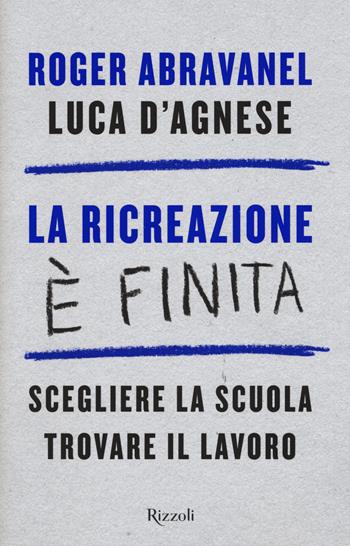 La ricreazione è finita. Scegliere la scuola, trovare il lavoro - Roger Abravanel, Luca D'Agnese - Libro Rizzoli 2015, Saggi italiani | Libraccio.it