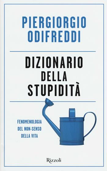 Dizionario della stupidità. Fenomenologia del non-senso della vita - Piergiorgio Odifreddi - Libro Rizzoli 2016 | Libraccio.it
