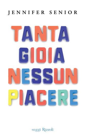 Tanta gioia nessun piacere - Jennifer Senior - Libro Rizzoli 2014, Saggi stranieri | Libraccio.it