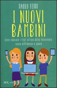 I nuovi bambini. Come educare i figli all'uso della tecnologia, senza diffidenze e paure - Paolo Ferri - Libro Rizzoli 2014, BUR Varia | Libraccio.it