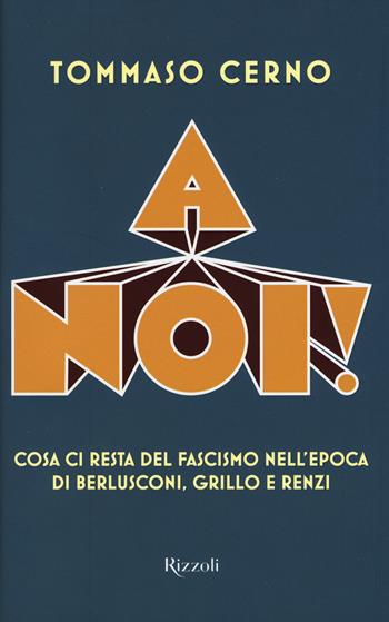 A noi! Cosa ci resta del fascismo nell'epoca di Berlusconi, Grillo e Renzi - Tommaso Cerno - Libro Rizzoli 2015 | Libraccio.it
