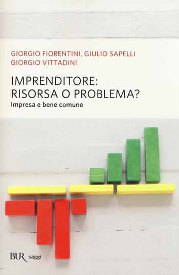 Imprenditore: risorsa o problema? Impresa e bene comune - Giorgio Fiorentini, Giulio Sapelli, Giorgio Vittadini - Libro Rizzoli 2014, BUR Saggi | Libraccio.it