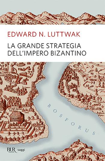 La grande strategia dell'impero bizantino - Edward N. Luttwak - Libro Rizzoli 2011, BUR Saggi | Libraccio.it