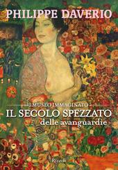 Il secolo spezzato delle avanguardie. Il museo immaginato. Ediz. illustrata