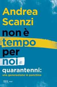 Non è tempo per noi. Quarantenni: una generazione in panchina - Andrea Scanzi - Libro Rizzoli 2014, BUR Best BUR | Libraccio.it
