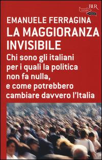 La maggioranza invisibile. Chi sono gli italiani per i quali la politica non fa nulla, e come potrebbero cambiare davvero l'Italia - Emanuele Ferragina - Libro Rizzoli 2014, BUR Futuropassato | Libraccio.it
