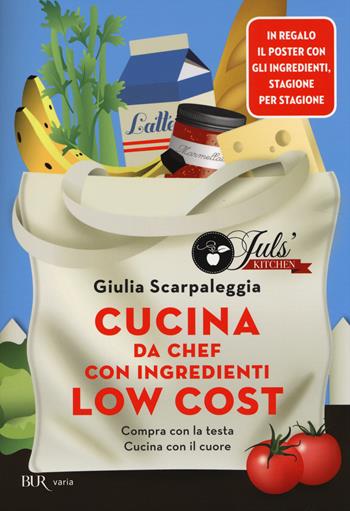 Cucina da chef con ingredienti low cost. Compra con la testa. Cucina con il cuore. Con poster - Giulia Scarpaleggia - Libro Rizzoli 2014, BUR Varia | Libraccio.it