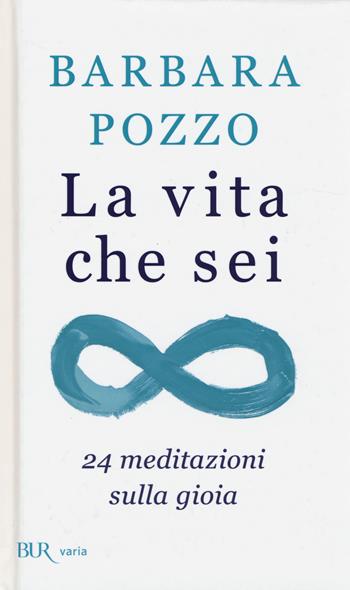 La vita che sei. 24 meditazioni sulla gioia - Barbara Pozzo - Libro Rizzoli 2014, BUR Varia | Libraccio.it