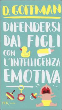 Difendersi dai figli con l'intelligenza emotiva - D. Goffman - Libro Rizzoli 2014, BUR Varia | Libraccio.it