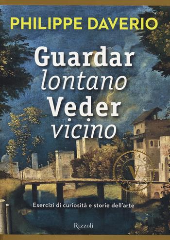 Guardar lontano veder vicino. Esercizi di curiosità e storie dell'arte. Ediz. illustrata - Philippe Daverio - Libro Rizzoli 2014, Vintage | Libraccio.it