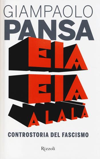 Eia eia alalà. Controstoria del fascismo - Giampaolo Pansa - Libro Rizzoli 2014, Saggi italiani | Libraccio.it