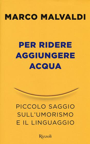 Per ridere aggiungere acqua. Piccolo saggio sull'umorismo e il linguaggio - Marco Malvaldi - Libro Rizzoli 2018, Saggi italiani | Libraccio.it