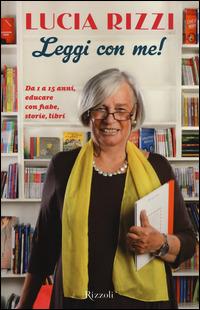 Leggi con me! da 1 a 15 anni, educare con fiabe, storie, libri - Lucia Rizzi - Libro Rizzoli 2014, Di tutto di più | Libraccio.it