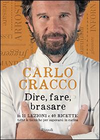 Dire, fare, brasare. In 11 lezioni e 40 ricette tutte le tecniche per superarsi in cucina. Ediz. illustrata - Carlo Cracco - Libro Rizzoli 2014, Cucina | Libraccio.it