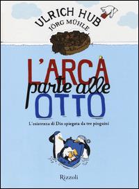L'arca parte alle otto. L'esistenza di Dio spiegata da tre pinguini - Ulrich Hub, Jörg Mühle - Libro Rizzoli 2014 | Libraccio.it